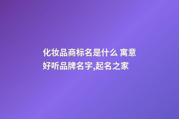 化妆品商标名是什么 寓意好听品牌名字,起名之家-第1张-商标起名-玄机派